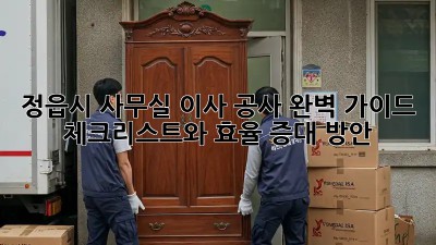 정읍시 사무실 이사 공사 완벽 가이드: 체크리스트와 효율 증대 방안
