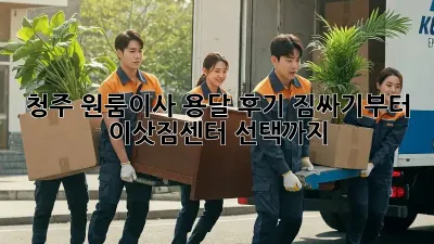 청주 원룸이사 용달 후기: 짐싸기부터 이삿짐센터 선택까지!